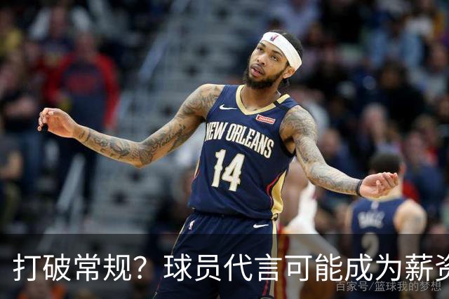 打破常规？球员代言可能成为薪资帽的“隐藏通道